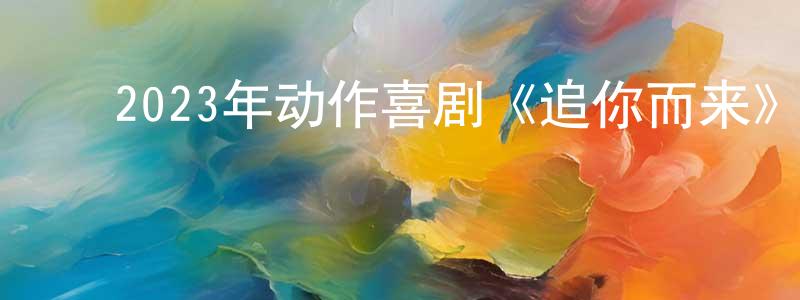 ﻿陈阿木的个人主页,﻿2023年动作喜剧《追你而来》HD国语中字迅雷下载_电影天堂